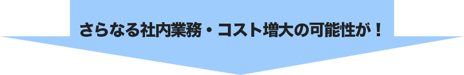 さらなる社内業務・コスト増大の可能性